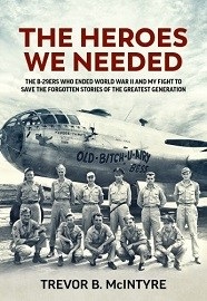 The Heroes We Needed: The B-29ers Who Ended World War II & My Fight to Save the Forgotten Stories of the Greatest Generation