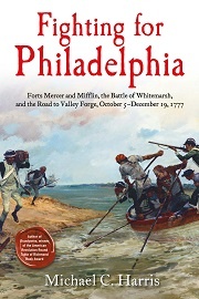 Fighting for Philadelphia: Forts Mercer & Mifflin, the Battle of Whitemarsh & the Road to Valley Forge, October 5-December 19, 1777