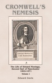  CROMWELL'S NEMESIS: The Life of Edward Montagu, Second Earl of Manchester 1602-1671 Volume 1