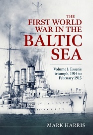  THE FIRST WORLD WAR IN THE BALTIC SEA, VOLUME 1: Essen's triumph, 1914 to February 1915