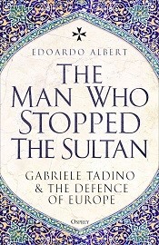  THE MAN WHO STOPPED THE SULTAN: Gabriele Tadino and the Defence of Europe