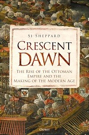 Crescent Dawn: The Rise of the Ottoman Empire & the Making of the Modern Age