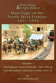  MAD DOGS & ENGLISHMEN, MAD DOGS ON THE NORTH-WEST FRONTIER 1857-1944: Volume 3, The Mahdsud-Waziri Blockade 1900-1902 to Mazrak Zadran's Invasion of India 1944-45