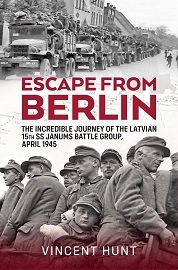  ESCAPE FROM BERLIN: The Incredible Journey of the Latvian 15th SS Janums Battle Group, April 1945