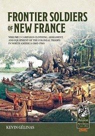 Frontier Soldiers of New France Volume 2: Campaign Clothing, Armament & Equipment of the Colonial Troops in North America (1683-1760)