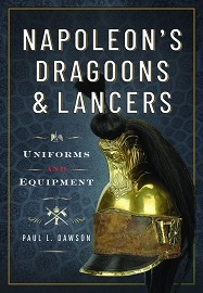 Napoleon's Dragoons & Lancers: Uniforms & Equipment