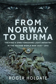 From Norway to Burma: The King's Own Yorkshire Light Infantry in the Second World War I, 1939-1945