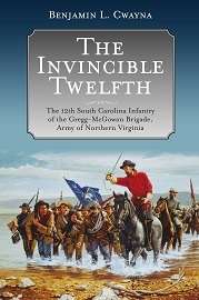  THE INVINCIBLE TWELFTH: The 12th South Carolina Infantry of the Gregg-McGowan Brigade, Army of Northern Virginia