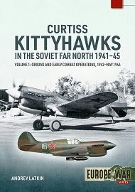 Curtiss Kittyhawks in the Soviet Far North 1941-45, Volume 1: Origins & Early Combat Operations, 1942-May 1944