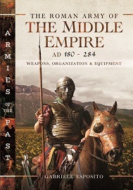  THE ROMAN ARMY OF THE MIDDLE EMPIRE, AD 180-284: Weapons, Organization and Equipment