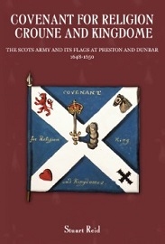 Covenant for Religion Croune & Kingdome: The Scots Army & Its Flags at Preston & Dunbar 1648-1650