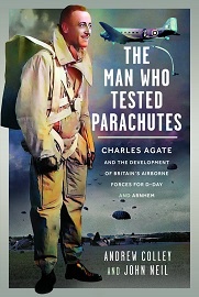 The Man Who Tested Parachutes: Charles Agate & the Development of Britain's Airborne Forces for D-Day & Arnhem