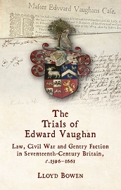  THE TRIALS OF EDWARD VAUGHAN: Law, Civil War and Gentry Faction in Seventeenth-Century Britain, c.1596-1661