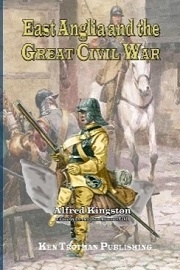  EAST ANGLIA AND THE GREAT CIVIL WAR: The Raising of Cromwell's Ironsides in the Associated Countries of Cambridge, Huntingdon, Lincoln, Norfolk, Suffolk, Essex and Hertford