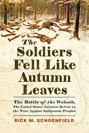  THE SOLDIERS FELL LIKE AUTUMN LEAVES: The Battle of the Wabash, the United States' Greatest Defeat in the Wars Against Indigenous Peoples
