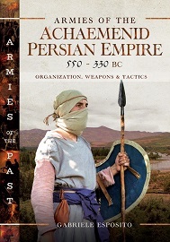  ARMIES OF THE ACHAEMENID PERSIAN EMPIRE, 550-330 BC: Organization, Weapons and Tactics