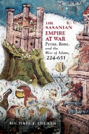  THE SASANIAN EMPIRE AT WAR: Persia, Rome, and the Rise of Islam, 224-651