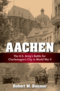  AACHEN: The U.S. Army's Battle for Charlemagne's City in World War II