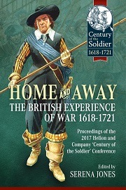  HOME AND AWAY: The British Experience of War 1618-1721 – Proceedings of the 2017 Helion and Company 'Century of the Soldier' Conference