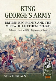  KING GEORGE'S ARMY, BRITISH REGIMENTS AND THE MEN WHO LED THEM 1793-1815: Volume 4 – 61st to 104th Regiments of Foot