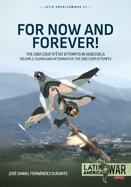  FOR NOW AND FOREVER!: The 1992 Coup d'etat Attempts in Venezuela Volume 2 – Climax and Aftermath of the 1992 Coup Attempts