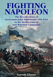  FIGHTING NAPOLEON: The Recollections of Lieutenant John Hildebrand 35th Foot in the Mediterranean and Waterloo Campaigns