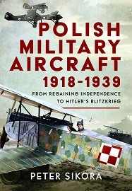  POLISH MILITARY AIRCRAFT 1918-1939: From Regaining Independence to Hitler's Blitzkrieg