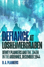  DEFIANCE AT LOSHEIMERGARBEN: Dewey Plankers and the 394th in the Ardennes, December 1944