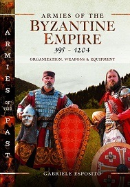  ARMIES OF THE BYZANTINE EMPIRE, 395-1204: Organization, Weapons and Equipment