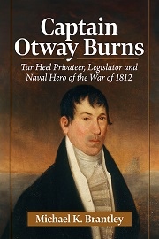  CAPTAIN OTWAY BURNS: Tar Heel Privateer, Legislator and Naval Hero of the War of 1812