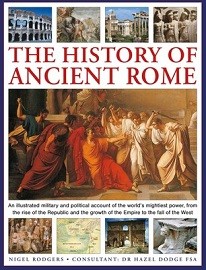  THE HISTORY OF ANCIENT ROME: An illustrated military and political history of the world's mightiest power from the rise of the Republic and the growth of the Empire to the fall of the West