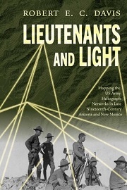  LIEUTENANTS AND LIGHT: Mapping the U.S. Army Heliograph Networks in Late Nineteenth-Century Arizona and New Mexico