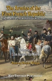  THE ARMIES OF THE FIRST FRENCH REPUBLIC AND THE RISE OF THE MARSHALS OF NAPOLEON 1, VOLUME 1: The Armee du Nord 1791-1797