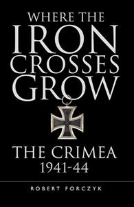  WHERE THE IRON CROSSES GROW: The Crimea 1941-44