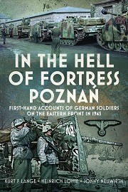  IN THE HELL OF FORTRESS POZNAN: First-Hand Accounts of German Soldiers on the Eastern Front in 1945