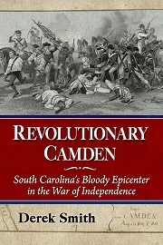  REVOLUTIONARY CAMDEN: South Carolina's Bloody Epicenter in the War of Independence