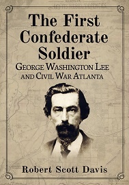  THE FIRST CONFEDERATE SOLDIER: George Washington Lee and Civil War Atlanta