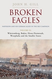  BROKEN EAGLES, NAPOLEON AND HIS GERMAN ALLIES IN THE 1813 CAMPAIGN VOLUME 2: Wurttemberg, Baden, Hesse-Darmstadt, Westphalia and the Small States